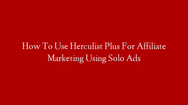How To Use Herculist Plus For Affiliate Marketing Using Solo Ads