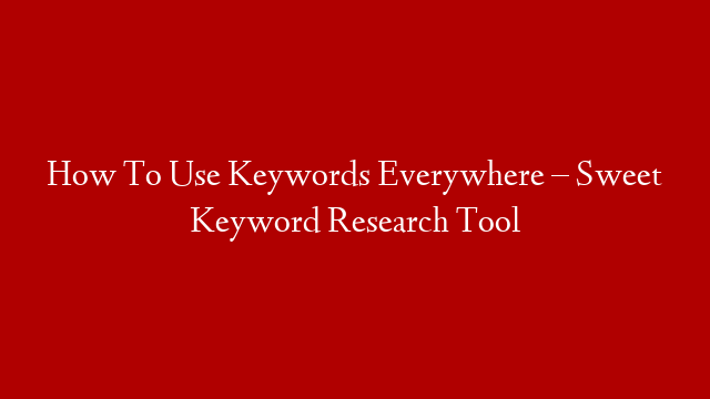 How To Use Keywords Everywhere – Sweet Keyword Research Tool