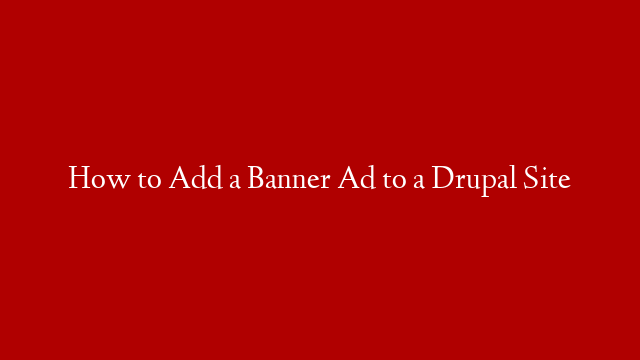 How to Add a Banner Ad to a Drupal Site
