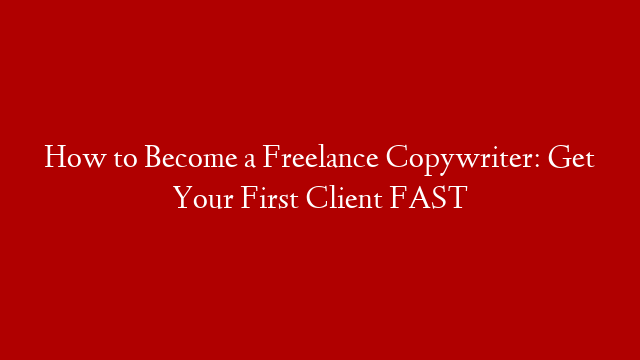 How to Become a Freelance Copywriter: Get Your First Client FAST