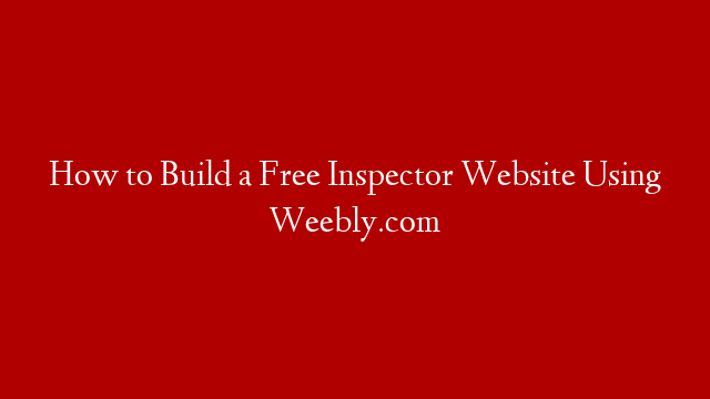 How to Build a Free Inspector Website Using Weebly.com