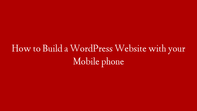 How to Build a WordPress Website with your Mobile phone