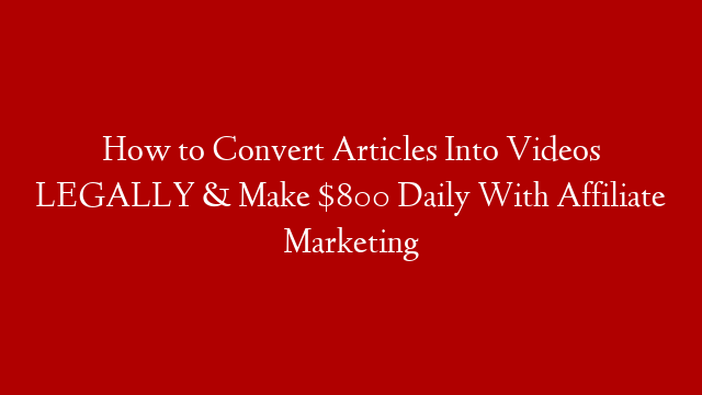 How to Convert Articles Into Videos LEGALLY & Make $800 Daily With Affiliate Marketing
