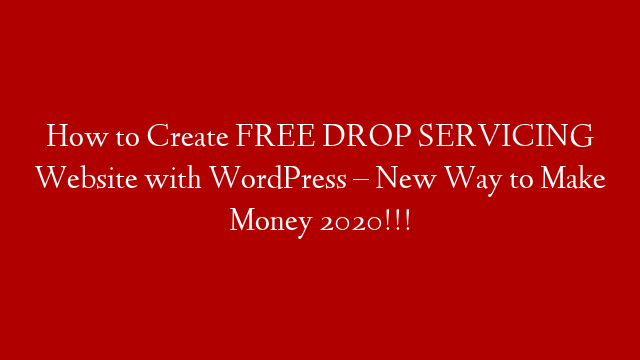 How to Create FREE DROP SERVICING Website with WordPress – New Way to Make Money 2020!!!
