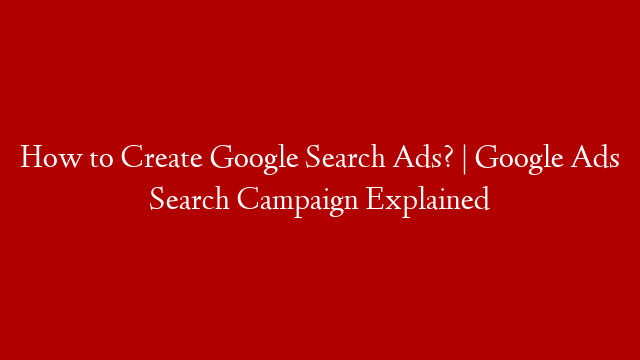 How to Create Google Search Ads? | Google Ads Search Campaign Explained