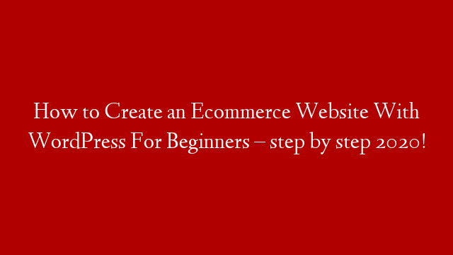How to Create an Ecommerce Website With WordPress For Beginners – step by step 2020!