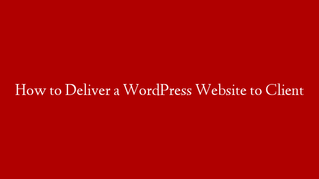 How to Deliver a WordPress Website to Client