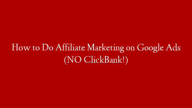 How to Do Affiliate Marketing on Google Ads (NO ClickBank!)