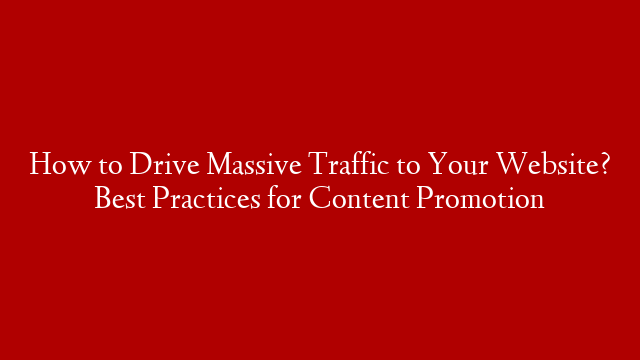 How to Drive Massive Traffic to Your Website? Best Practices for Content Promotion post thumbnail image
