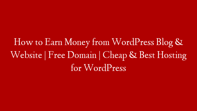 How to Earn Money from WordPress Blog & Website | Free Domain | Cheap & Best Hosting for WordPress