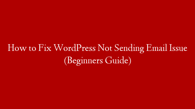 How to Fix WordPress Not Sending Email Issue (Beginners Guide)