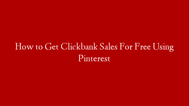 How to Get Clickbank Sales For Free Using Pinterest