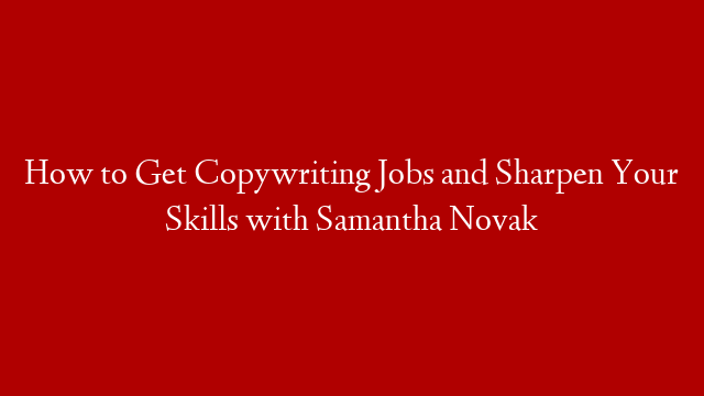 How to Get Copywriting Jobs and Sharpen Your Skills with Samantha Novak