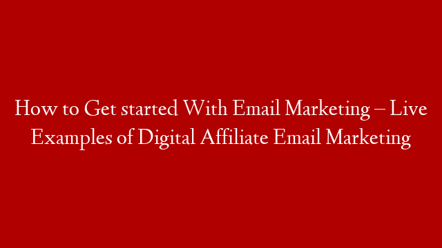 How to Get started With Email Marketing – Live Examples of Digital Affiliate Email Marketing