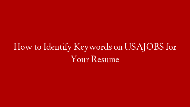 How to Identify Keywords on USAJOBS for Your Resume