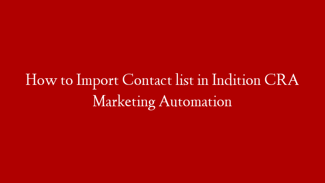 How to Import Contact list in Indition CRA Marketing Automation
