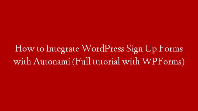 How to Integrate WordPress Sign Up Forms with Autonami (Full tutorial with WPForms)