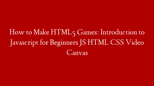 How to Make HTML5 Games: Introduction to Javascript for Beginners JS HTML CSS Video Canvas