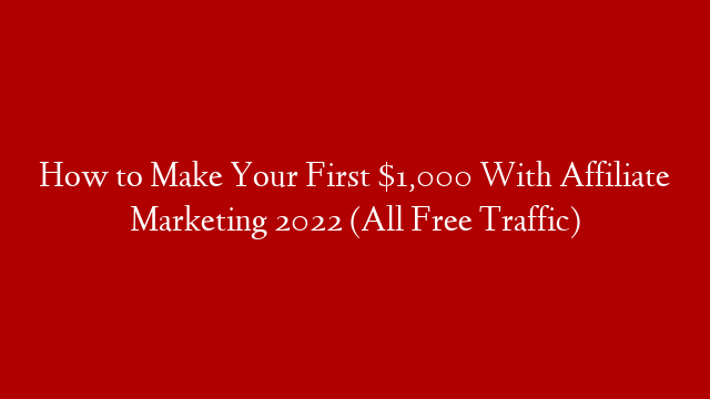 How to Make Your First $1,000 With Affiliate Marketing 2022 (All Free Traffic)