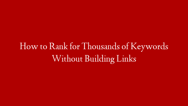 How to Rank for Thousands of Keywords Without Building Links post thumbnail image