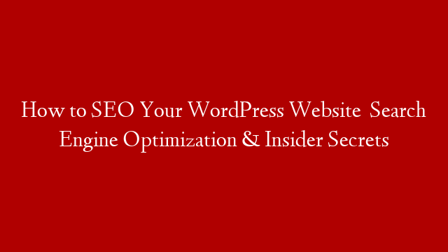 How to SEO Your WordPress Website   Search Engine Optimization & Insider Secrets