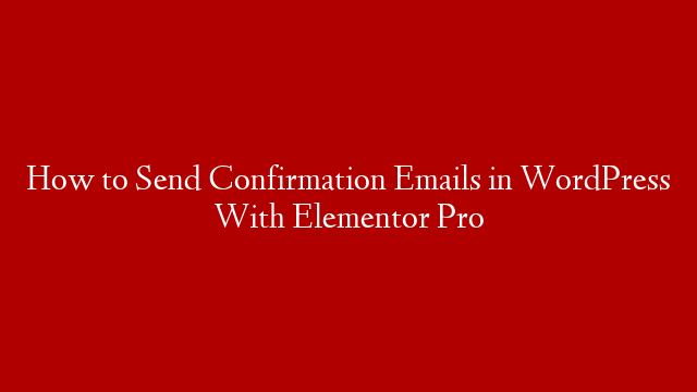 How to Send Confirmation Emails in WordPress With Elementor Pro