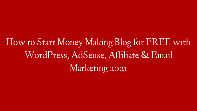 How to Start Money Making Blog for FREE with WordPress, AdSense, Affiliate & Email Marketing 2021