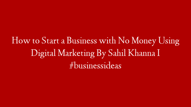 How to Start a Business with No Money Using Digital Marketing By Sahil Khanna I #businessideas post thumbnail image