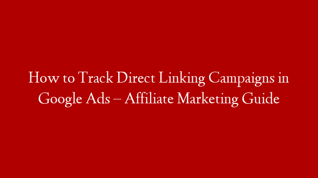 How to Track Direct Linking Campaigns in Google Ads – Affiliate Marketing Guide post thumbnail image