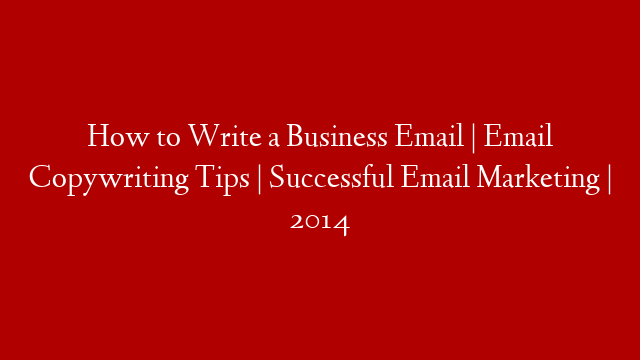 How to Write a Business Email | Email Copywriting Tips | Successful Email Marketing | 2014