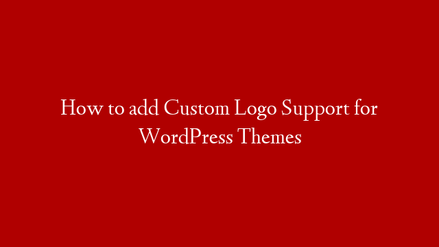 How to add Custom Logo Support for WordPress Themes