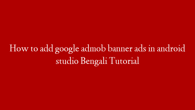 How to add google admob banner ads in android studio Bengali Tutorial