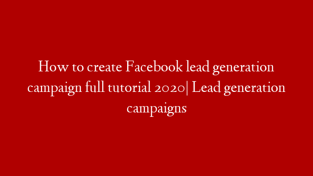 How to create Facebook lead generation campaign full tutorial 2020| Lead generation campaigns