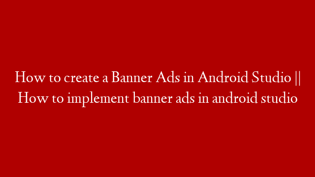 How to create a Banner Ads in Android Studio || How to implement banner ads in android studio