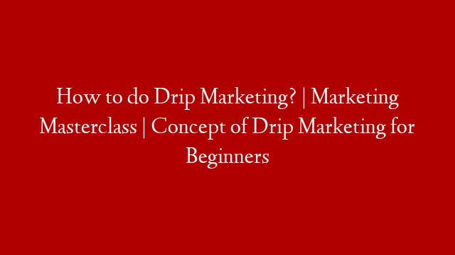 How to do Drip Marketing? | Marketing Masterclass | Concept of Drip Marketing for Beginners