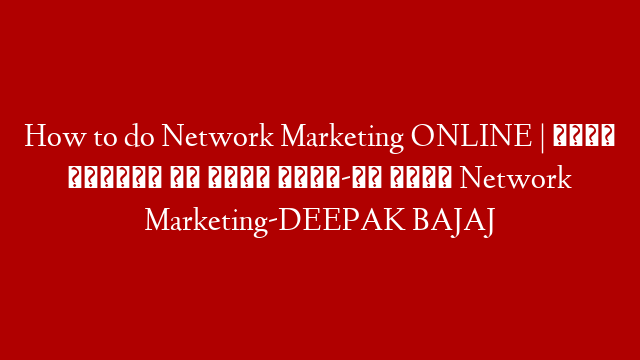 How to do Network Marketing ONLINE | सोशल मीडिया से कैसे करें-ओन लाइन Network Marketing-DEEPAK BAJAJ post thumbnail image