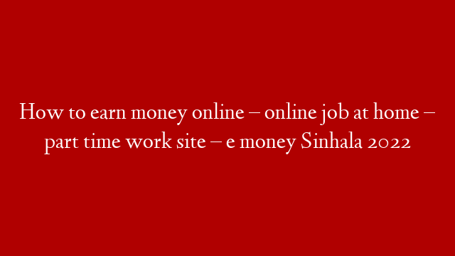 How to earn money online – online job at home – part time work site – e money Sinhala 2022