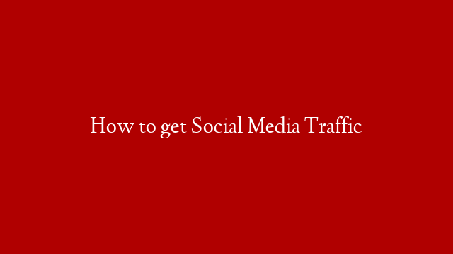 How to get Social Media Traffic