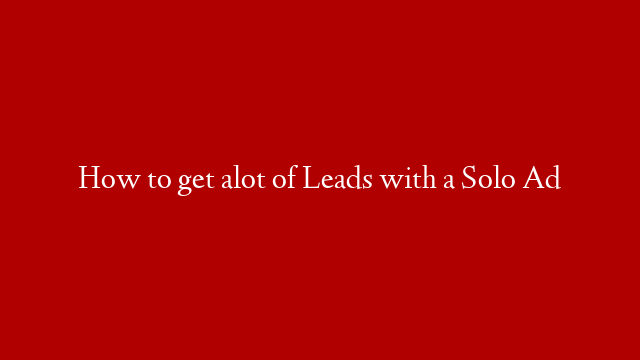 How to get alot of Leads with a Solo Ad