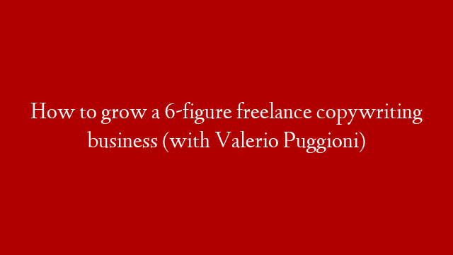 How to grow a 6-figure freelance copywriting business (with Valerio Puggioni)