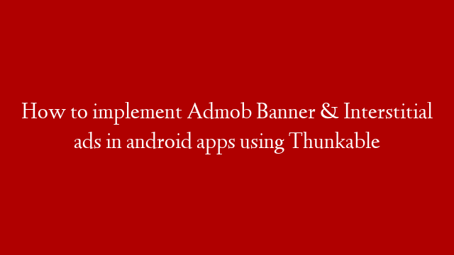 How to implement Admob Banner & Interstitial ads in android apps using Thunkable