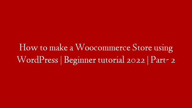 How to make a Woocommerce Store using WordPress | Beginner tutorial 2022 | Part- 2
