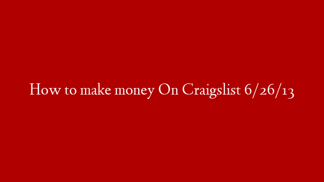 How to make money On Craigslist 6/26/13