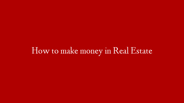 How to make money in Real Estate
