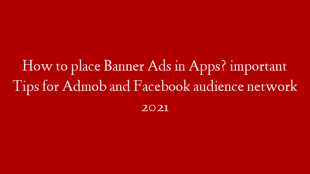How to place Banner Ads in Apps? important Tips for Admob and Facebook audience network 2021