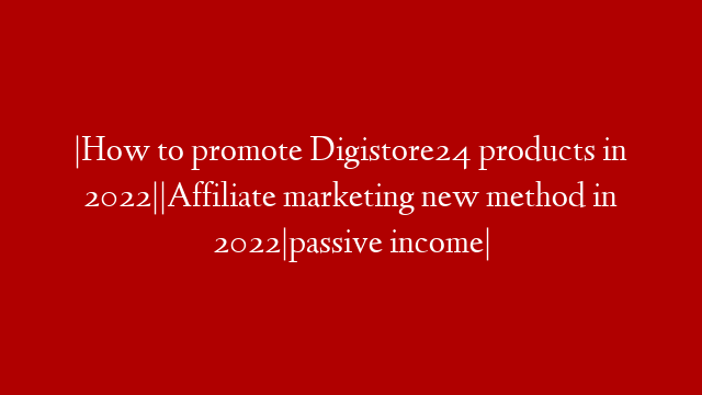 |How to promote Digistore24 products in 2022||Affiliate marketing new method in 2022|passive income|