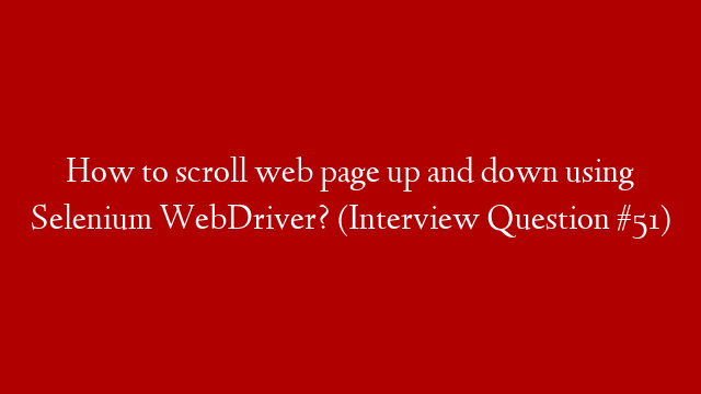 How to scroll web page up and down using Selenium WebDriver? (Interview Question #51)