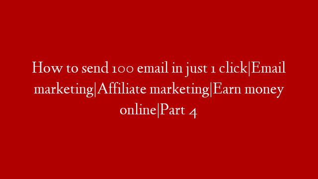 How to send 100 email in just 1 click|Email marketing|Affiliate marketing|Earn money online|Part 4