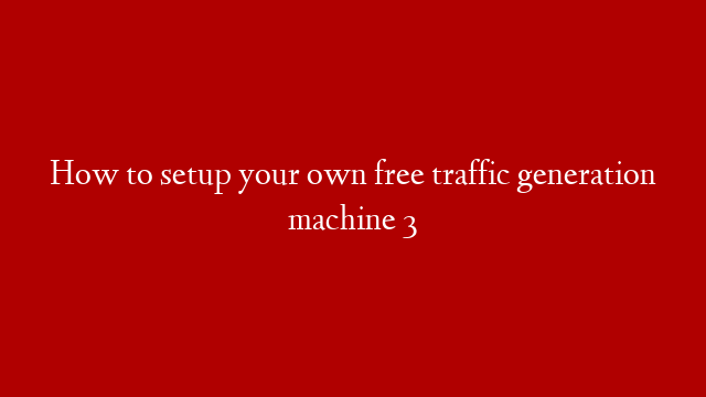 How to setup your own free traffic generation machine 3