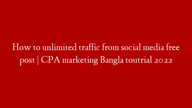 How to unlimited traffic from social media free post | CPA marketing Bangla toutrial 2022